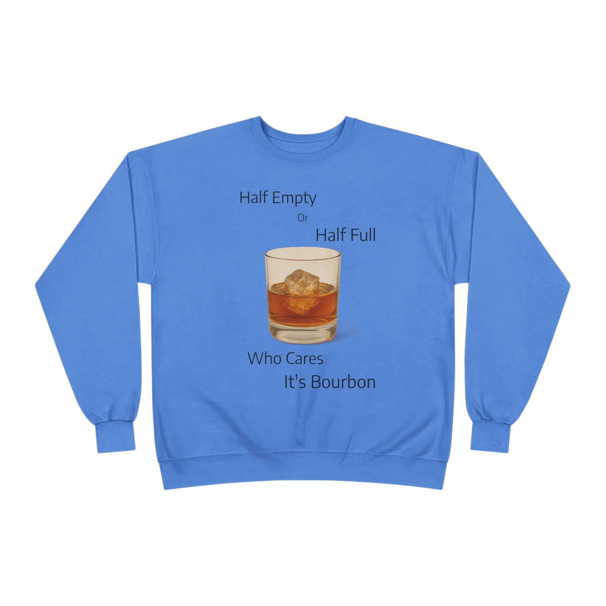 Bourbon Glass Crewneck Sweatshirt — "Half Empty Half Full Who Cares It's Bourbon"