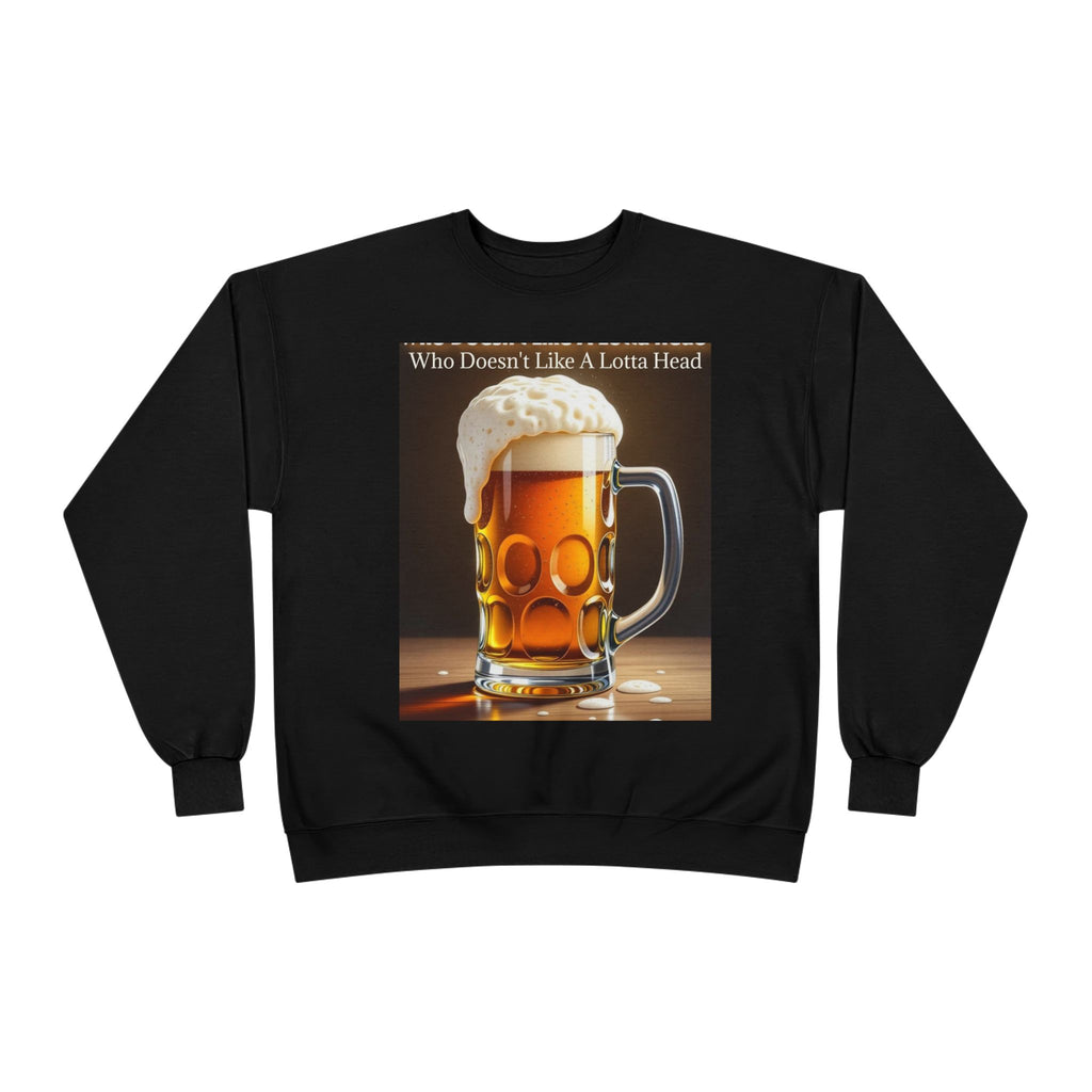 Beer Mug Crewneck Sweatshirt — "Who Doesn't Like A Lotta Head" Graphic
