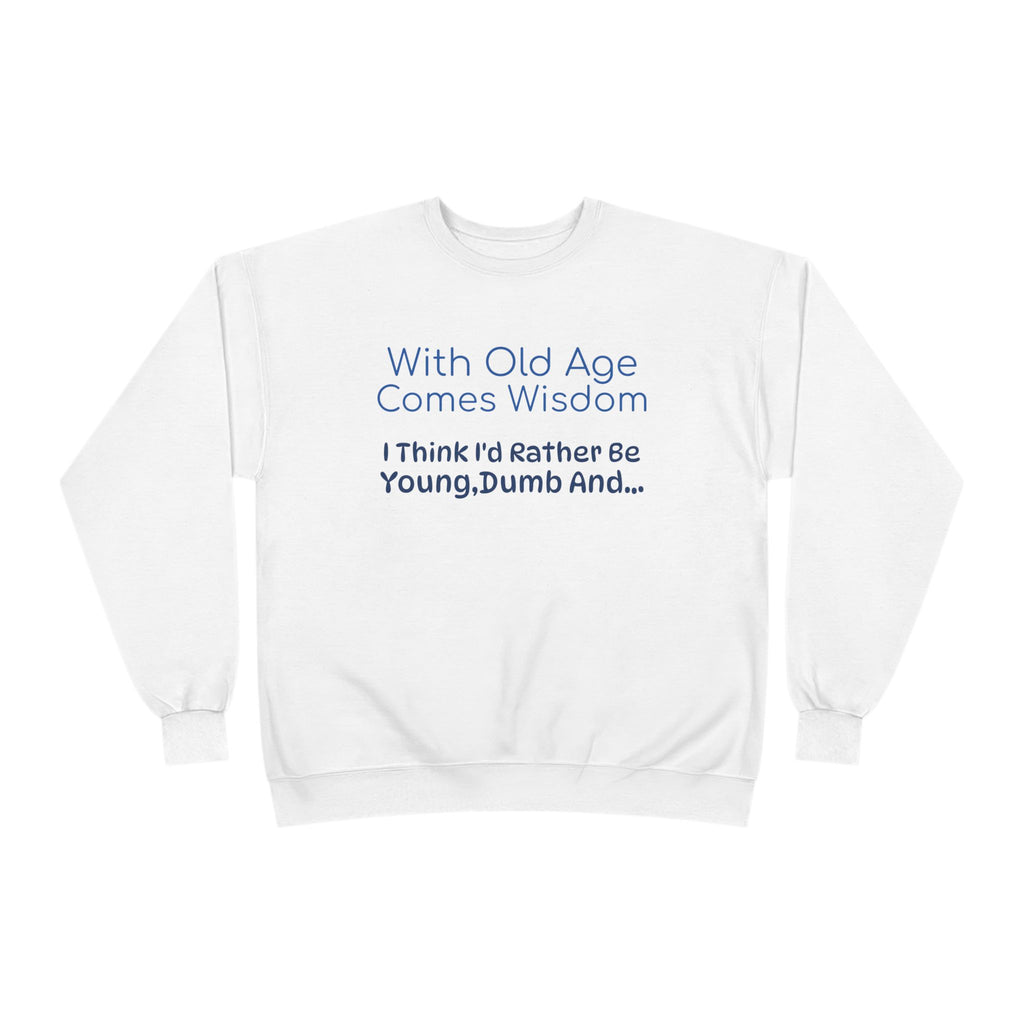 Old Age Wisdom Crewneck Sweatshirt – "With Old Age Comes Wisdom I Think I'd Rather Be Young, Dumb And..."