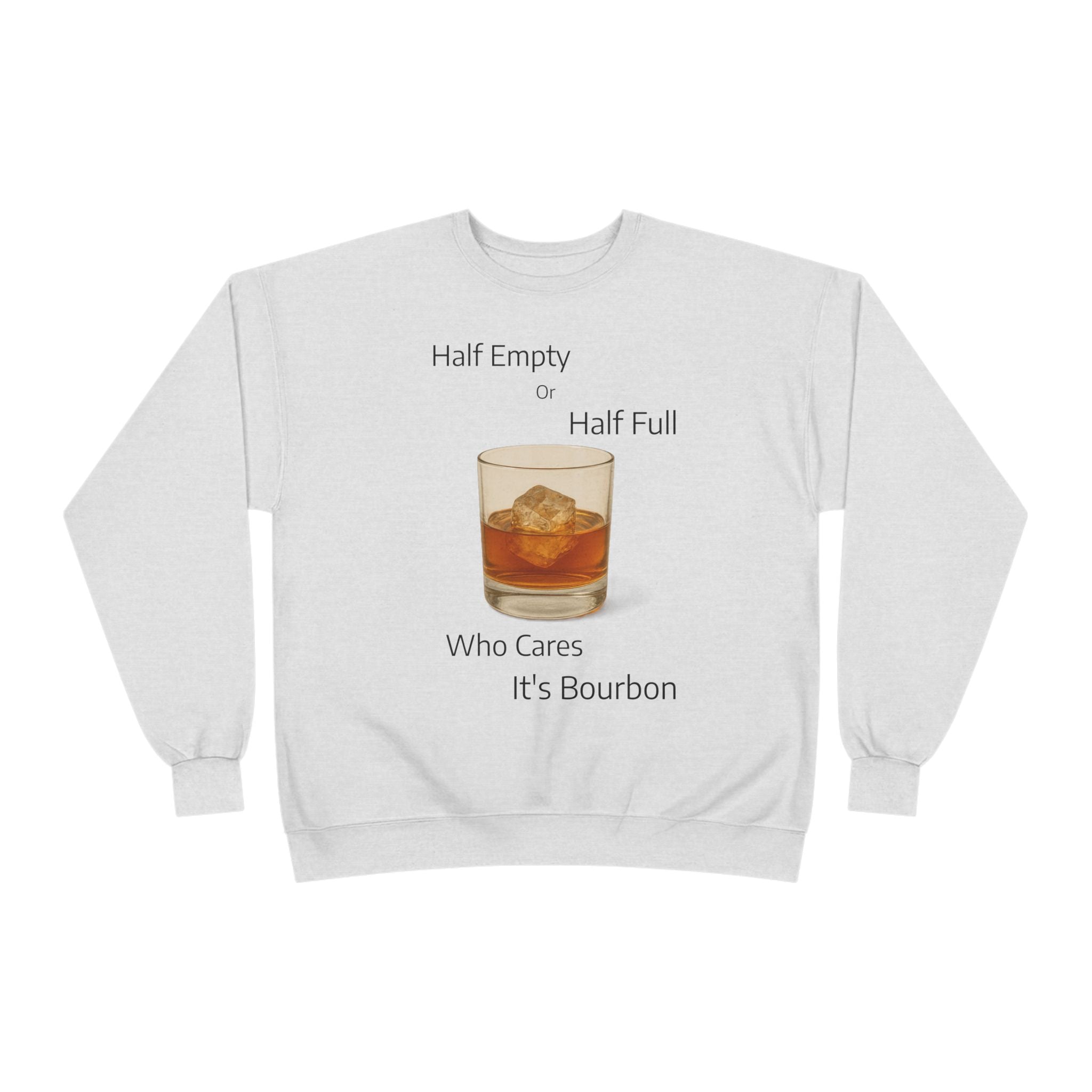 Bourbon Glass Crewneck Sweatshirt — "Half Empty Half Full Who Cares It's Bourbon"