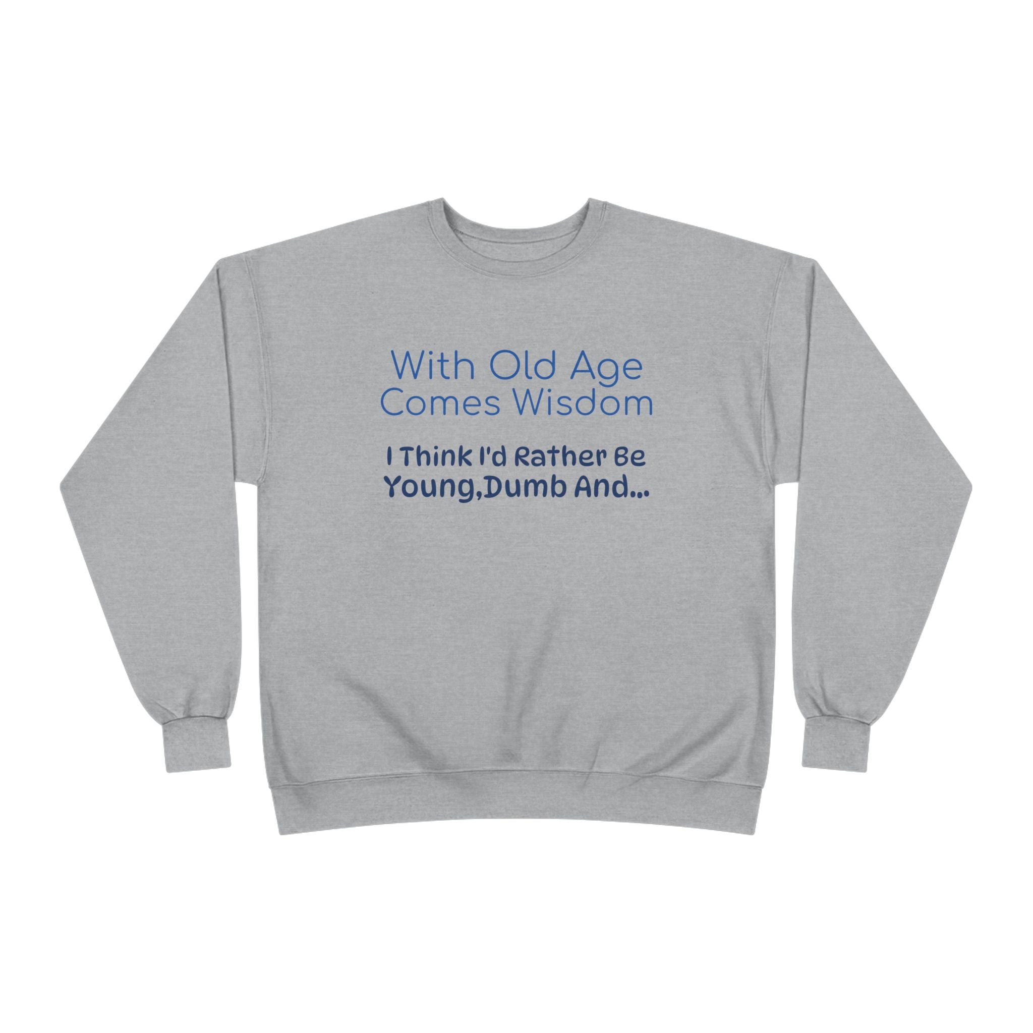 Old Age Wisdom Crewneck Sweatshirt – "With Old Age Comes Wisdom I Think I'd Rather Be Young, Dumb And..."