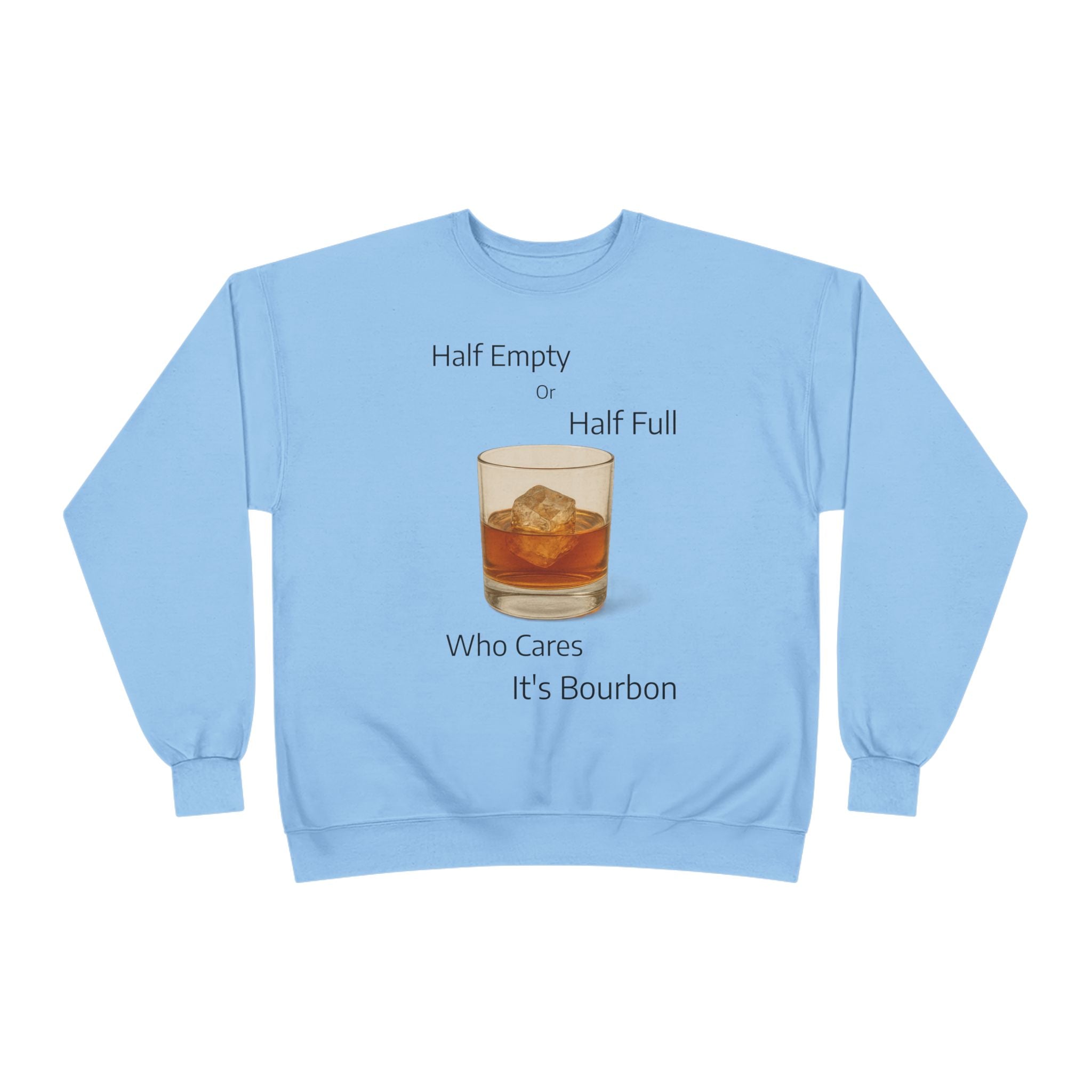Bourbon Glass Crewneck Sweatshirt — "Half Empty Half Full Who Cares It's Bourbon"
