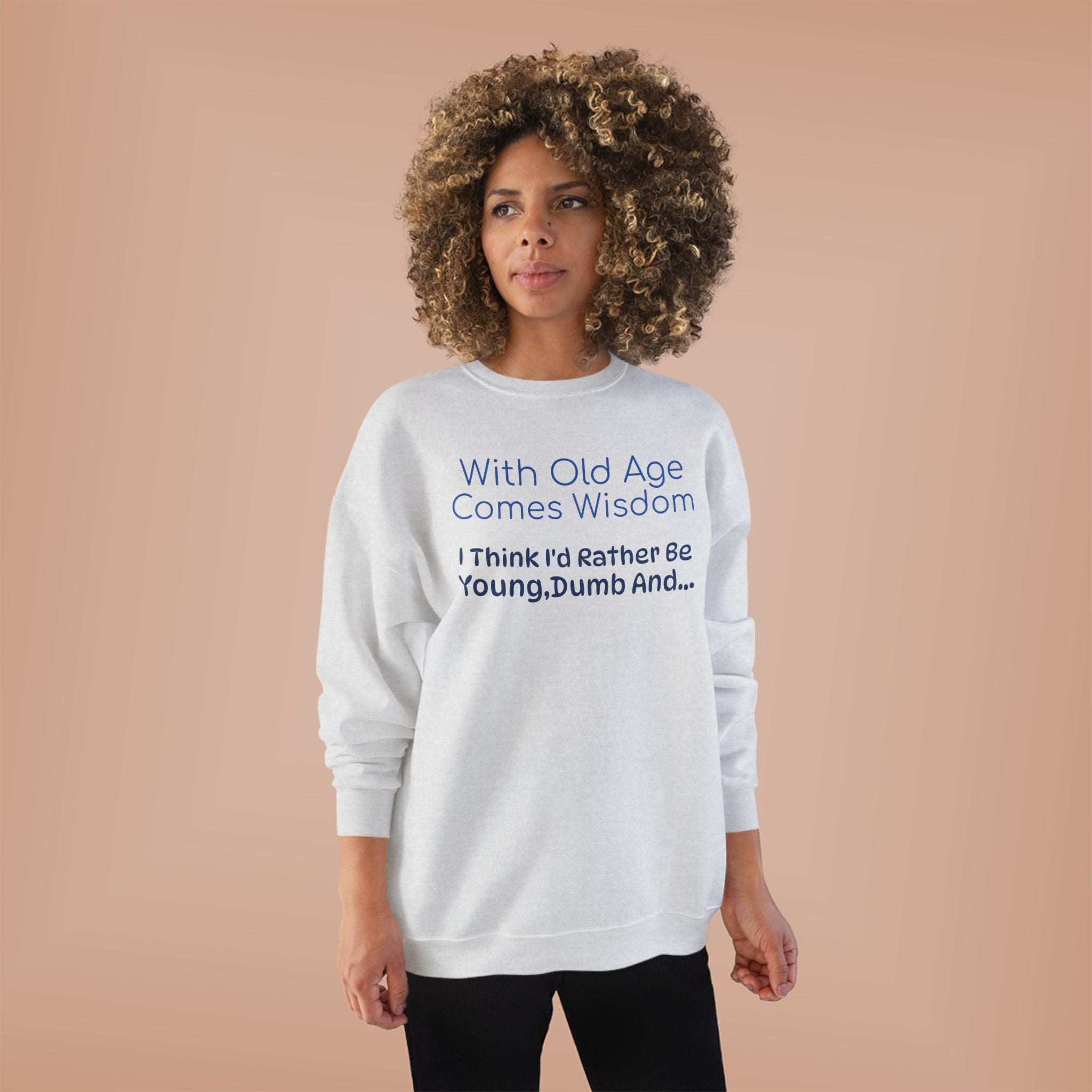 Old Age Wisdom Crewneck Sweatshirt – "With Old Age Comes Wisdom I Think I'd Rather Be Young, Dumb And..."