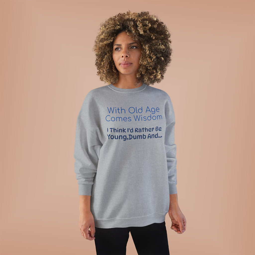 Old Age Wisdom Crewneck Sweatshirt – "With Old Age Comes Wisdom I Think I'd Rather Be Young, Dumb And..."