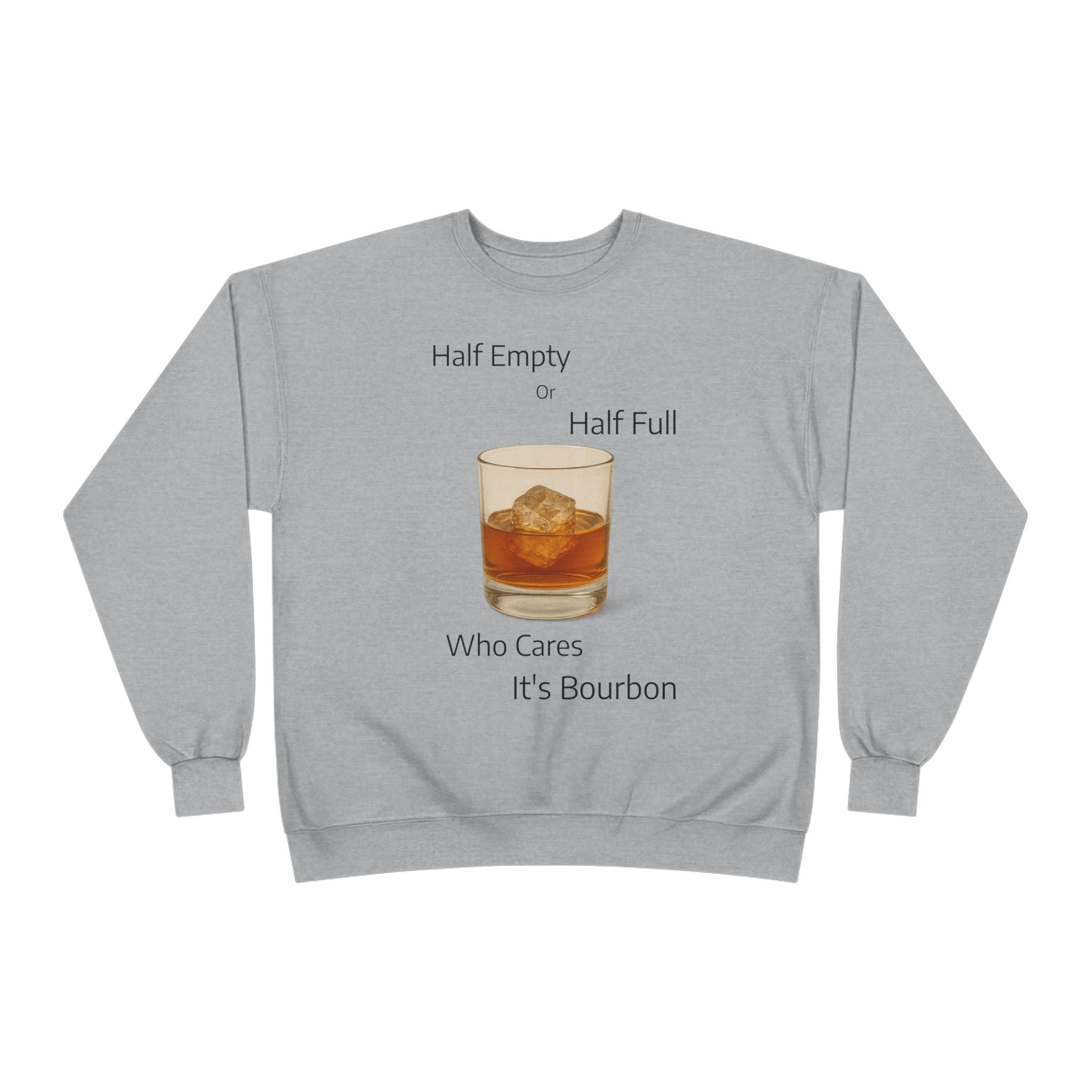 Bourbon Glass Crewneck Sweatshirt — "Half Empty Half Full Who Cares It's Bourbon"
