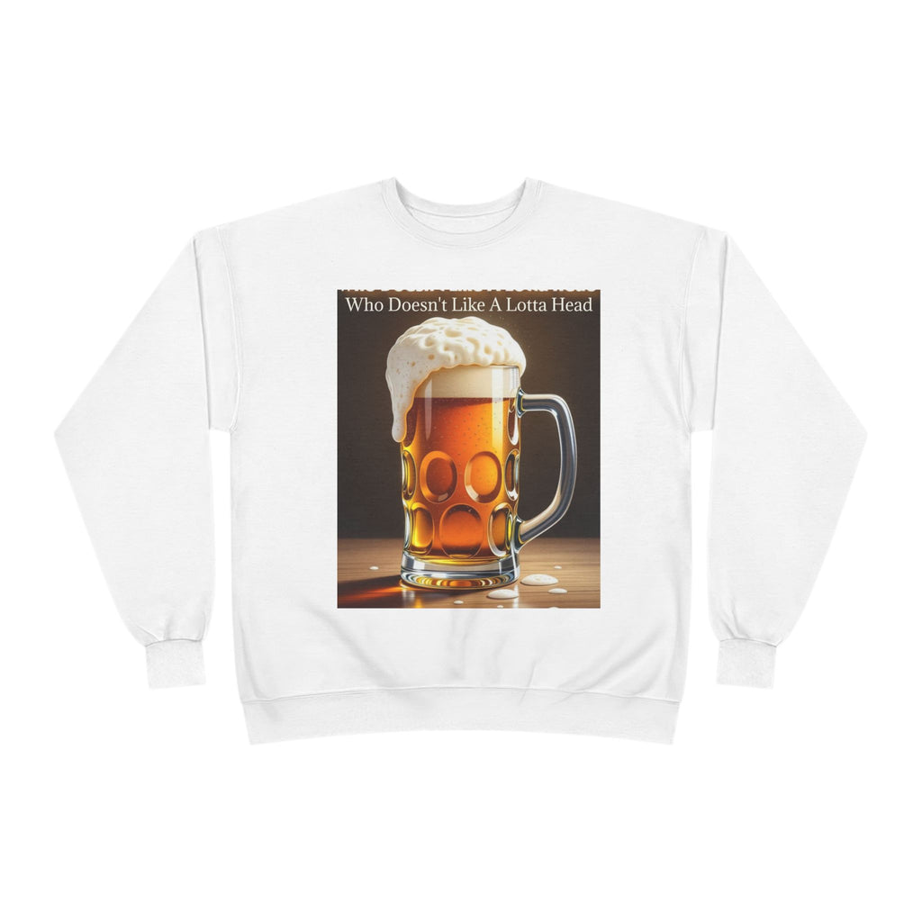 Beer Mug Crewneck Sweatshirt — "Who Doesn't Like A Lotta Head" Graphic