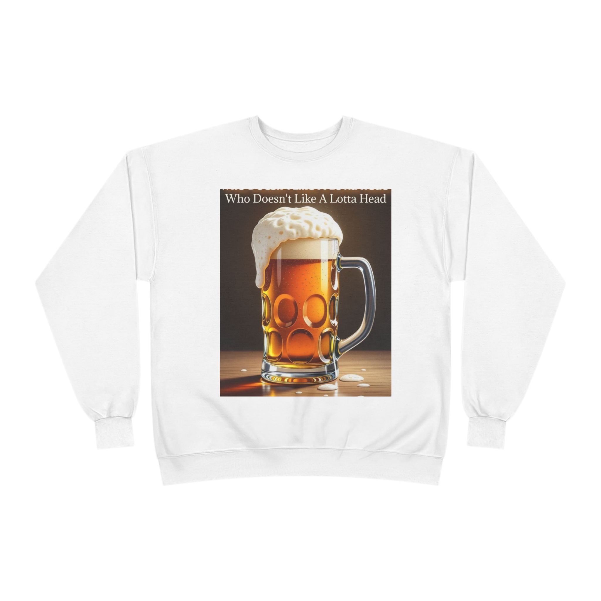 Beer Mug Crewneck Sweatshirt — "Who Doesn't Like A Lotta Head" Graphic
